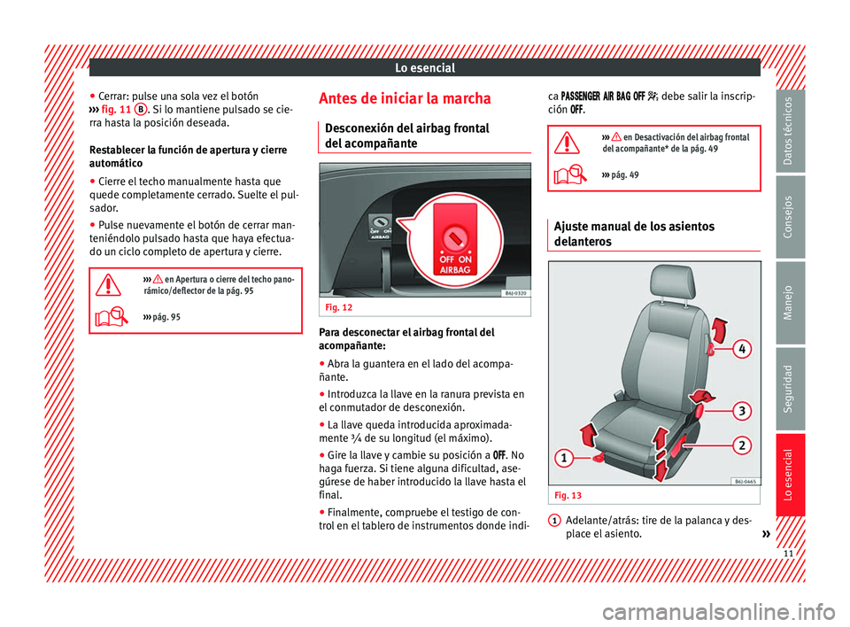 Seat Ibiza 5D 2014  Manual de instrucciones (in Spanish) Lo esencial
● Cerrar: pulse una sola vez el botón
›››  fig. 11  B . Si lo mantiene pulsado se cie-
rra hasta la posición deseada.
Restablecer la función de apertura y cierre
automático
●