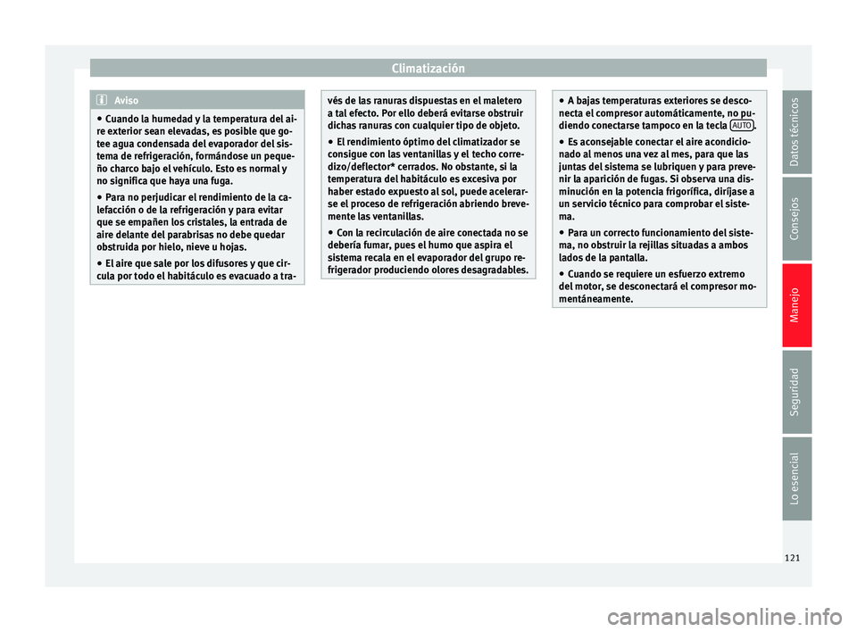 Seat Ibiza SC 2014  Manual de instrucciones (in Spanish) Climatización
Aviso
● Cuando la humedad y la temperatura del ai-
re exterior sean elevadas, es posible que go-
tee agua condensada del evaporador del sis-
tema de refrigeración, formándose un peq