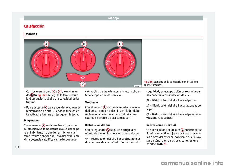Seat Ibiza SC 2014 Manual de instrucciones (in Spanish) Manejo
Calefacción Mandos Fig. 125
Mandos de la calefacción en el tablero
de instrumentos. –
Con los reguladores A y
C y con el man-
do B
››› fig. 125 se regula la temperatura,
l a Seat Ibiza SC 2014 Manual de instrucciones (in Spanish) Manejo
Calefacción Mandos Fig. 125
Mandos de la calefacción en el tablero
de instrumentos. –
Con los reguladores A y
C y con el man-
do B
››› fig. 125 se regula la temperatura,
l a