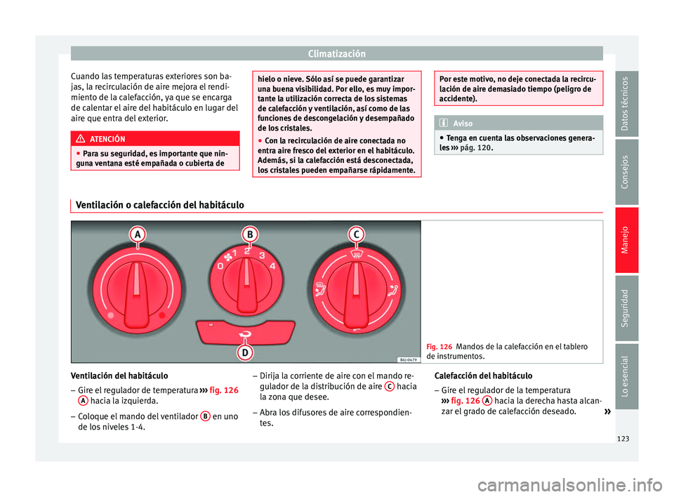 Seat Ibiza SC 2014 Manual de instrucciones (in Spanish) Climatización
Cuando las temperaturas exteriores son ba-
jas, la recirculación de aire mejora el rendi-
miento de la calefacción, ya que se encarga
de calentar el aire del habitáculo en lugar del
Seat Ibiza SC 2014 Manual de instrucciones (in Spanish) Climatización
Cuando las temperaturas exteriores son ba-
jas, la recirculación de aire mejora el rendi-
miento de la calefacción, ya que se encarga
de calentar el aire del habitáculo en lugar del
