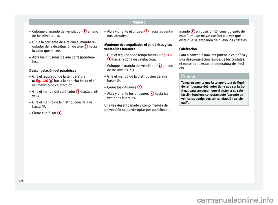 Seat Ibiza SC 2014 Manual de instrucciones (in Spanish) Manejo
– Coloque el mando del ventilador B en uno
de los niveles 1-4.
– Dirija la corriente de aire con el mando re-
gulador de la distribución de aire C hacia
la zona que desee.
– Abra los Seat Ibiza SC 2014 Manual de instrucciones (in Spanish) Manejo
– Coloque el mando del ventilador B en uno
de los niveles 1-4.
– Dirija la corriente de aire con el mando re-
gulador de la distribución de aire C hacia
la zona que desee.
– Abra los