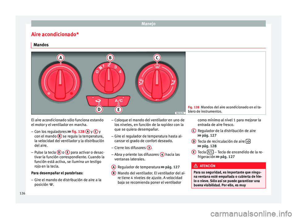 Seat Ibiza SC 2014 Manual de instrucciones (in Spanish) Manejo
Aire acondicionado* Mandos Fig. 128
Mandos del aire acondicionado en el ta-
blero de instrumentos. El aire acondicionado sólo funciona estando
el motor y el ventilador en marcha.
– Con los r Seat Ibiza SC 2014 Manual de instrucciones (in Spanish) Manejo
Aire acondicionado* Mandos Fig. 128
Mandos del aire acondicionado en el ta-
blero de instrumentos. El aire acondicionado sólo funciona estando
el motor y el ventilador en marcha.
– Con los r