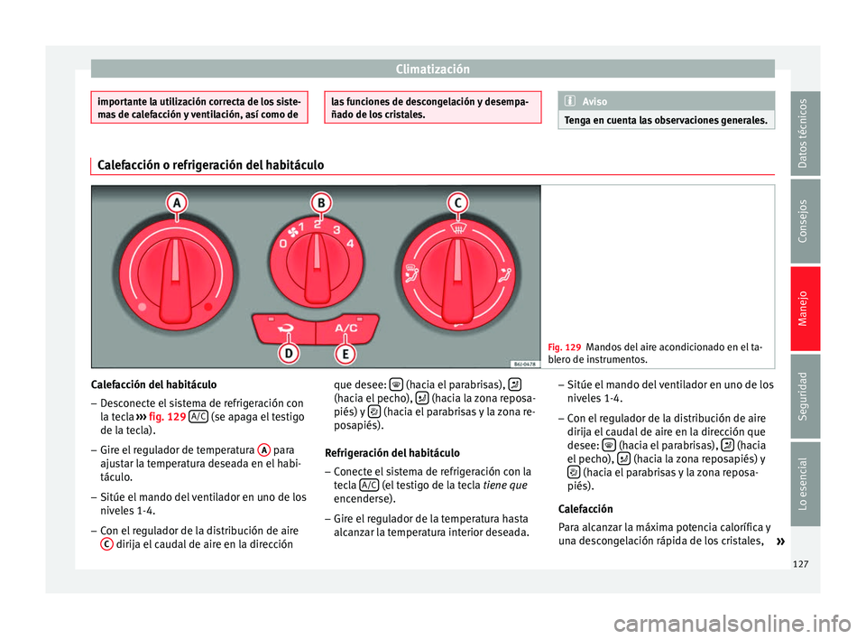 Seat Ibiza SC 2014  Manual de instrucciones (in Spanish) Climatización
importante la utilización correcta de los siste-
mas de calefacción y ventilación, así como de las funciones de descongelación y desempa-
ñado de los cristales. Aviso
Tenga en cue