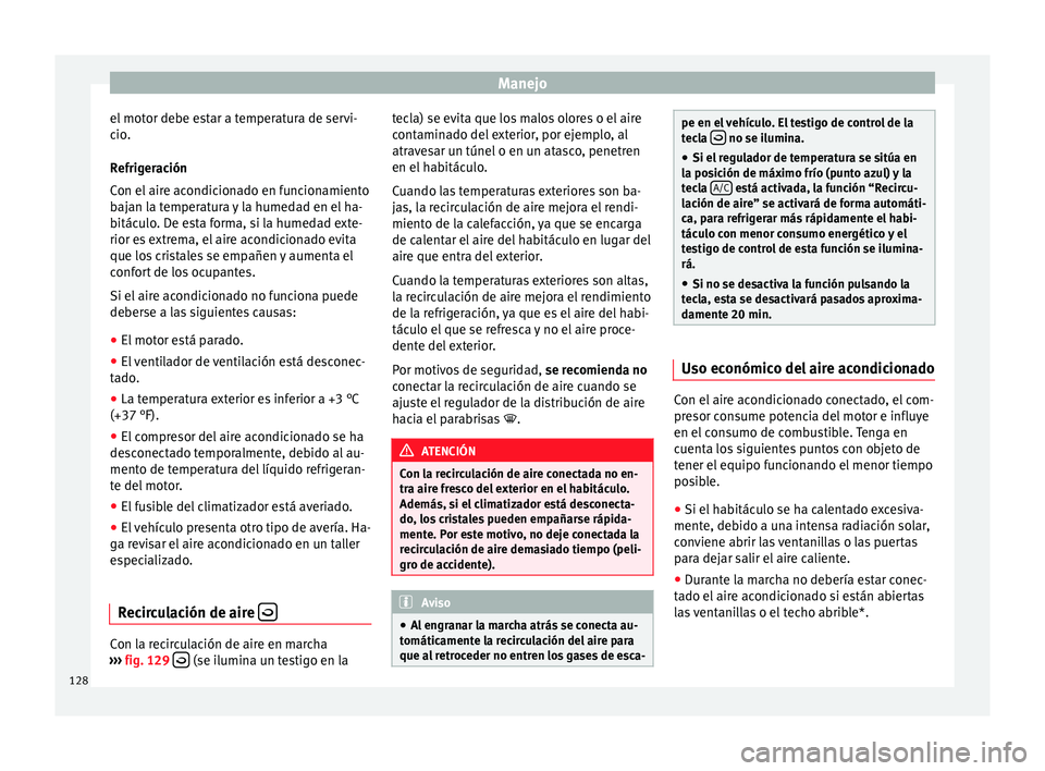 Seat Ibiza SC 2014 Manual de instrucciones (in Spanish) Manejo
el motor debe estar a temperatura de servi-
cio.
Refrigeración
Con el aire acondicionado en funcionamiento
bajan la temperatura y la humedad en el ha-
bitáculo. De esta forma, si la humedad e Seat Ibiza SC 2014 Manual de instrucciones (in Spanish) Manejo
el motor debe estar a temperatura de servi-
cio.
Refrigeración
Con el aire acondicionado en funcionamiento
bajan la temperatura y la humedad en el ha-
bitáculo. De esta forma, si la humedad e