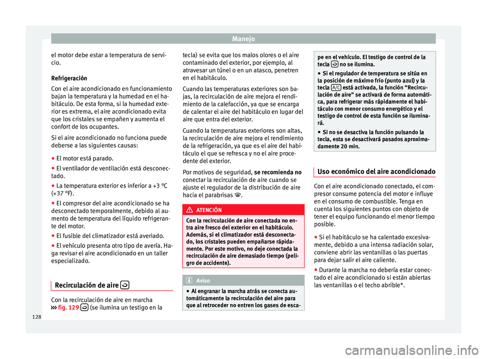 Seat Ibiza SC 2014  Manual de instrucciones (in Spanish) Manejo
el motor debe estar a temperatura de servi-
cio.
Refrigeración
Con el aire acondicionado en funcionamiento
bajan la temperatura y la humedad en el ha-
bitáculo. De esta forma, si la humedad e