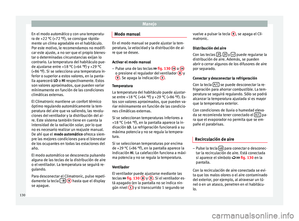 Seat Ibiza SC 2013 Manual de instrucciones (in Spanish) Manejo
En el modo automático y con una temperatu-
ra de +22 °C (+72 °F), se consigue rápida-
mente un clima agradable en el habitáculo.
Por este motivo, le recomendamos no modifi-
car este ajuste Seat Ibiza SC 2013 Manual de instrucciones (in Spanish) Manejo
En el modo automático y con una temperatu-
ra de +22 °C (+72 °F), se consigue rápida-
mente un clima agradable en el habitáculo.
Por este motivo, le recomendamos no modifi-
car este ajuste
