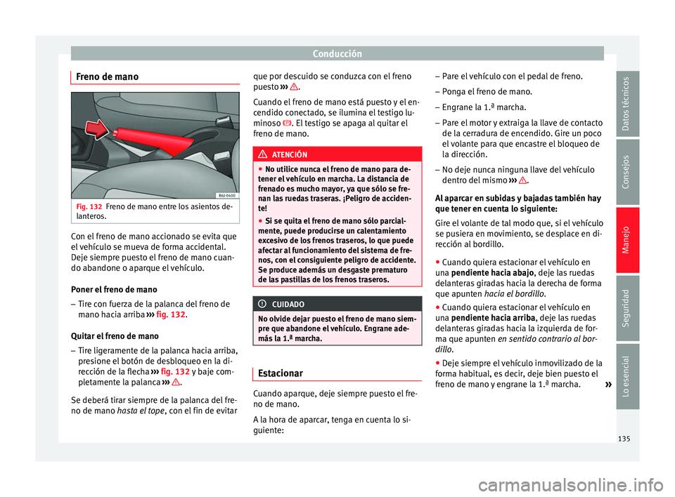 Seat Ibiza SC 2014 Manual de instrucciones (in Spanish) Conducción
Freno de mano Fig. 132
Freno de mano entre los asientos de-
lanteros. Con el freno de mano accionado se evita que
el vehículo se mueva de forma accidental.
Deje siempre puesto el freno de Seat Ibiza SC 2014 Manual de instrucciones (in Spanish) Conducción
Freno de mano Fig. 132
Freno de mano entre los asientos de-
lanteros. Con el freno de mano accionado se evita que
el vehículo se mueva de forma accidental.
Deje siempre puesto el freno de