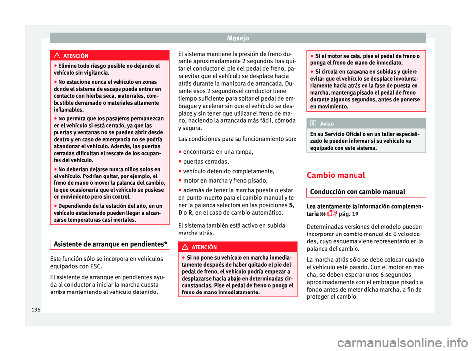 Seat Ibiza SC 2014 Manual de instrucciones (in Spanish) Manejo
ATENCIÓN
● Elimine todo riesgo posible no dejando el
vehículo sin vigilancia.
● No estacione nunca el vehículo en zonas
donde el sistema de escape pueda entrar en
contacto con hierba sec Seat Ibiza SC 2014 Manual de instrucciones (in Spanish) Manejo
ATENCIÓN
● Elimine todo riesgo posible no dejando el
vehículo sin vigilancia.
● No estacione nunca el vehículo en zonas
donde el sistema de escape pueda entrar en
contacto con hierba sec