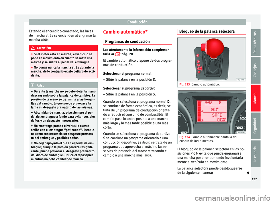 Seat Ibiza SC 2014 Manual de instrucciones (in Spanish) Conducción
Estando el encendido conectado, las luces
de marcha atrás se encienden al engranar la
marcha atrás. ATENCIÓN
● Si el motor está en marcha, el vehículo se
pone en movimiento en cuant Seat Ibiza SC 2014 Manual de instrucciones (in Spanish) Conducción
Estando el encendido conectado, las luces
de marcha atrás se encienden al engranar la
marcha atrás. ATENCIÓN
● Si el motor está en marcha, el vehículo se
pone en movimiento en cuant