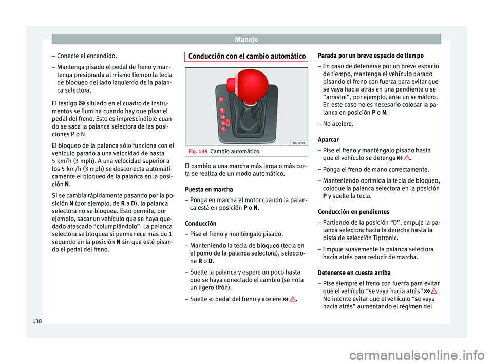Seat Ibiza SC 2014 Manual de instrucciones (in Spanish) Manejo
– Conecte el encendido.
– Mantenga pisado el pedal de freno y man-
tenga presionada al mismo tiempo la tecla
de bloqueo del lado izquierdo de la palan-
ca selectora.
El testigo situado Seat Ibiza SC 2014 Manual de instrucciones (in Spanish) Manejo
– Conecte el encendido.
– Mantenga pisado el pedal de freno y man-
tenga presionada al mismo tiempo la tecla
de bloqueo del lado izquierdo de la palan-
ca selectora.
El testigo situado