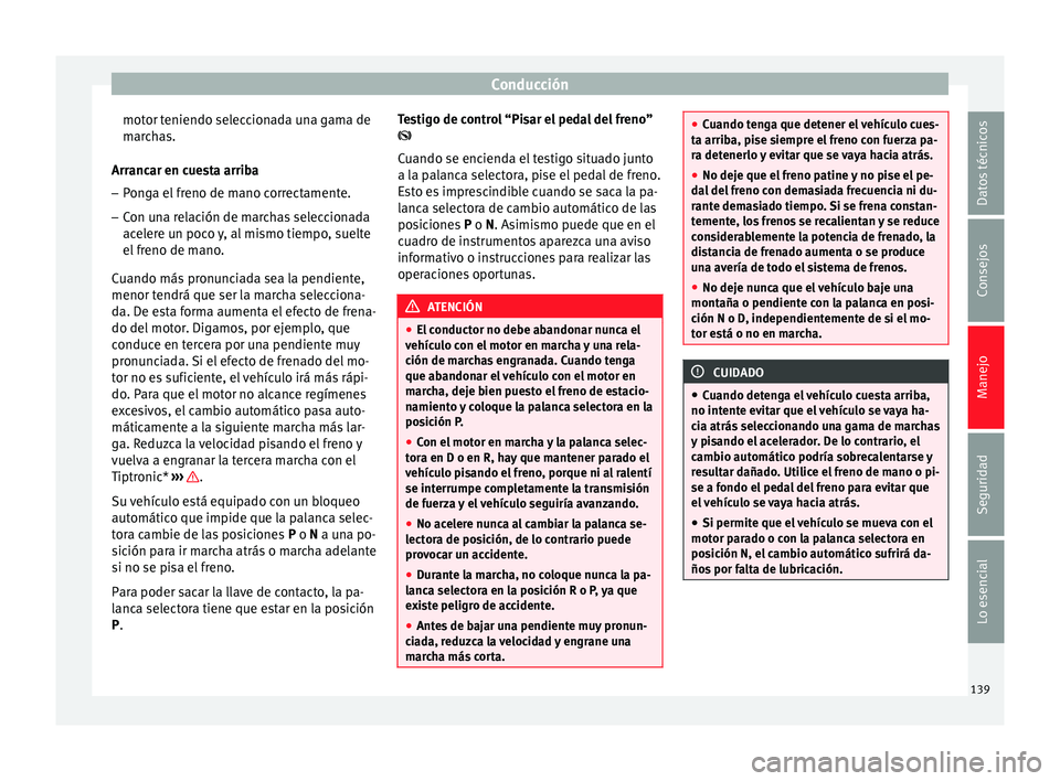 Seat Ibiza SC 2014 Manual de instrucciones (in Spanish) Conducción
motor teniendo seleccionada una gama de
marchas.
Arrancar en cuesta arriba
– Ponga el freno de mano correctamente.
– Con una relación de marchas seleccionada
acelere un poco y, al mis Seat Ibiza SC 2014 Manual de instrucciones (in Spanish) Conducción
motor teniendo seleccionada una gama de
marchas.
Arrancar en cuesta arriba
– Ponga el freno de mano correctamente.
– Con una relación de marchas seleccionada
acelere un poco y, al mis