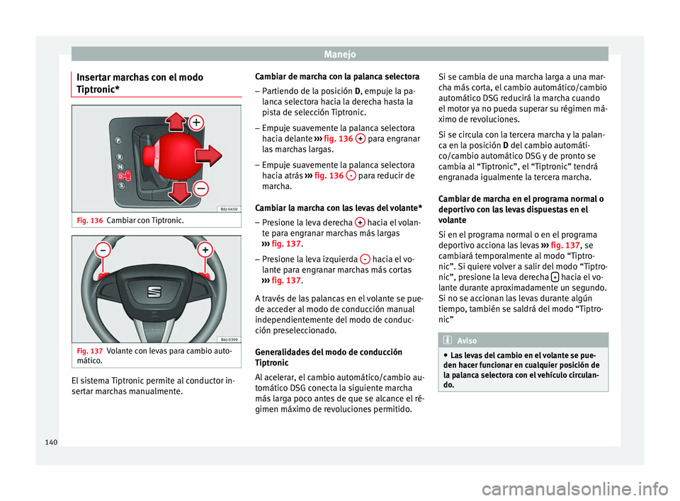 Seat Ibiza SC 2014 Manual de instrucciones (in Spanish) Manejo
Insertar marchas con el modo
Tiptronic* Fig. 136
Cambiar con Tiptronic. Fig. 137
Volante con levas para cambio auto-
mático. El sistema Tiptronic permite al conductor in-
sertar marchas manual Seat Ibiza SC 2014 Manual de instrucciones (in Spanish) Manejo
Insertar marchas con el modo
Tiptronic* Fig. 136
Cambiar con Tiptronic. Fig. 137
Volante con levas para cambio auto-
mático. El sistema Tiptronic permite al conductor in-
sertar marchas manual