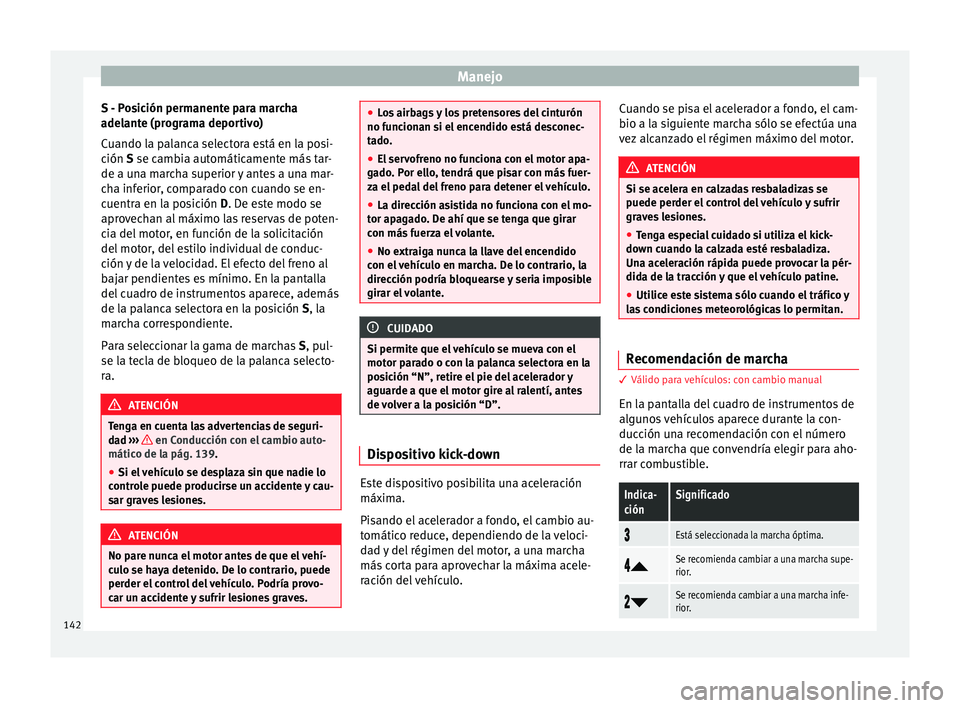 Seat Ibiza SC 2014 Manual de instrucciones (in Spanish) Manejo
S - Posición permanente para marcha
adelante (programa deportivo)
Cuando la palanca selectora está en la posi-
ción S
se cambia automáticamente más tar-
de a u
na marcha superior y antes Seat Ibiza SC 2014 Manual de instrucciones (in Spanish) Manejo
S - Posición permanente para marcha
adelante (programa deportivo)
Cuando la palanca selectora está en la posi-
ción S
se cambia automáticamente más tar-
de a u
na marcha superior y antes