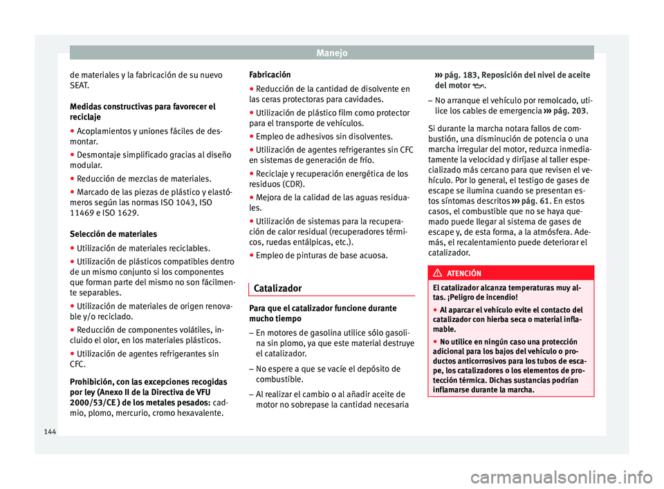 Seat Ibiza SC 2014 Manual de instrucciones (in Spanish) Manejo
de materiales y la fabricación de su nuevo
SEAT.
Medidas constructivas para favorecer el
reciclaje
● Acoplamientos y uniones fáciles de des-
montar.
● Desmontaje simplificado gracias al d Seat Ibiza SC 2014 Manual de instrucciones (in Spanish) Manejo
de materiales y la fabricación de su nuevo
SEAT.
Medidas constructivas para favorecer el
reciclaje
● Acoplamientos y uniones fáciles de des-
montar.
● Desmontaje simplificado gracias al d