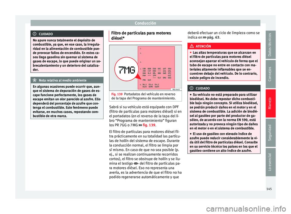 Seat Ibiza SC 2014 Manual de instrucciones (in Spanish) Conducción
CUIDADO
No apure nunca totalmente el depósito de
combustible, ya que, en ese caso, la irregula-
ridad en la alimentación de combustible pue-
de provocar fallos de encendido. En estos ca- Seat Ibiza SC 2014 Manual de instrucciones (in Spanish) Conducción
CUIDADO
No apure nunca totalmente el depósito de
combustible, ya que, en ese caso, la irregula-
ridad en la alimentación de combustible pue-
de provocar fallos de encendido. En estos ca-