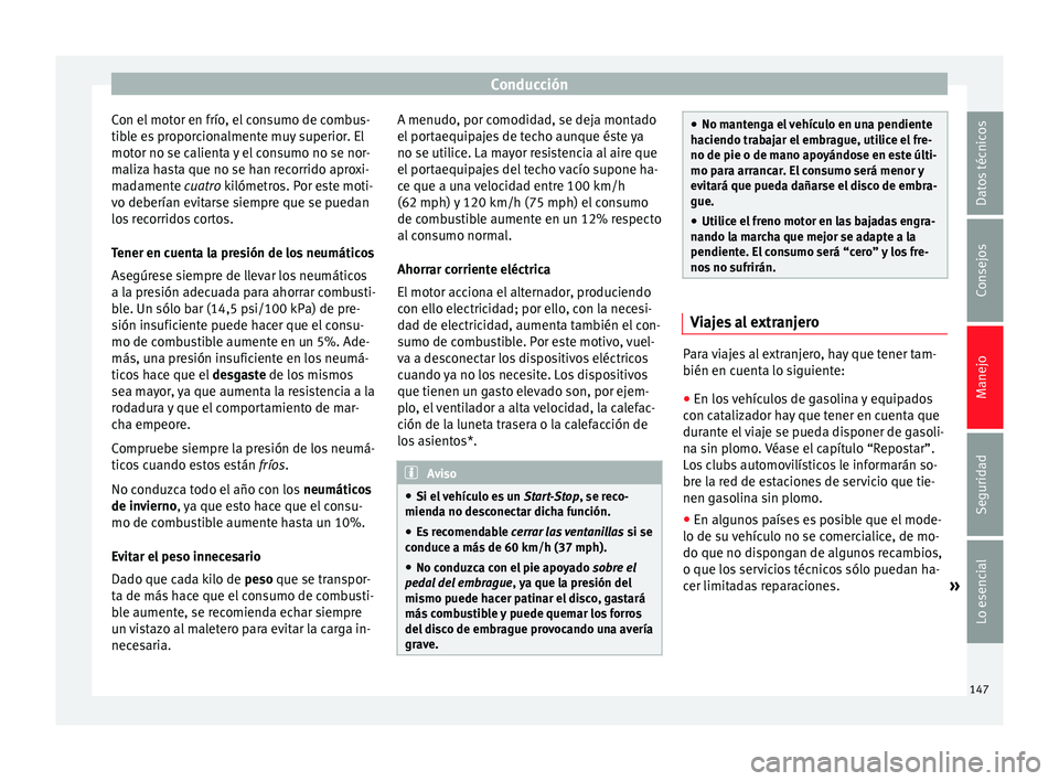 Seat Ibiza SC 2014  Manual de instrucciones (in Spanish) Conducción
Con el motor en frío, el consumo de combus-
tible es proporcionalmente muy superior. El
motor no se calienta y el consumo no se nor-
maliza hasta que no se han recorrido aproxi-
madamente