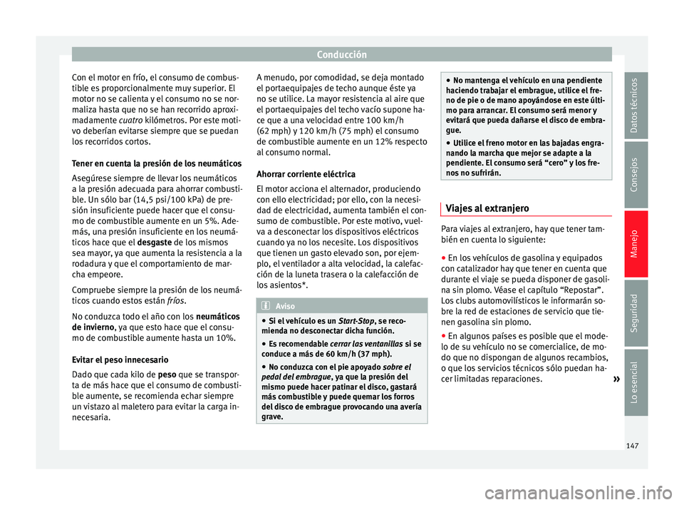 Seat Ibiza SC 2014 Manual de instrucciones (in Spanish) Conducción
Con el motor en frío, el consumo de combus-
tible es proporcionalmente muy superior. El
motor no se calienta y el consumo no se nor-
maliza hasta que no se han recorrido aproxi-
madamente Seat Ibiza SC 2014 Manual de instrucciones (in Spanish) Conducción
Con el motor en frío, el consumo de combus-
tible es proporcionalmente muy superior. El
motor no se calienta y el consumo no se nor-
maliza hasta que no se han recorrido aproxi-
madamente