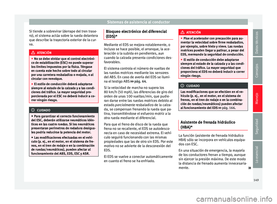 Seat Ibiza SC 2014 Manual de instrucciones (in Spanish) Sistemas de asistencia al conductor
Si tiende a sobrevirar (derrape del tren trase-
ro), el sistema actúa sobre la rueda delantera
que describe la trayectoria exterior de la cur-
va. ATENCIÓN
● No Seat Ibiza SC 2014 Manual de instrucciones (in Spanish) Sistemas de asistencia al conductor
Si tiende a sobrevirar (derrape del tren trase-
ro), el sistema actúa sobre la rueda delantera
que describe la trayectoria exterior de la cur-
va. ATENCIÓN
● No