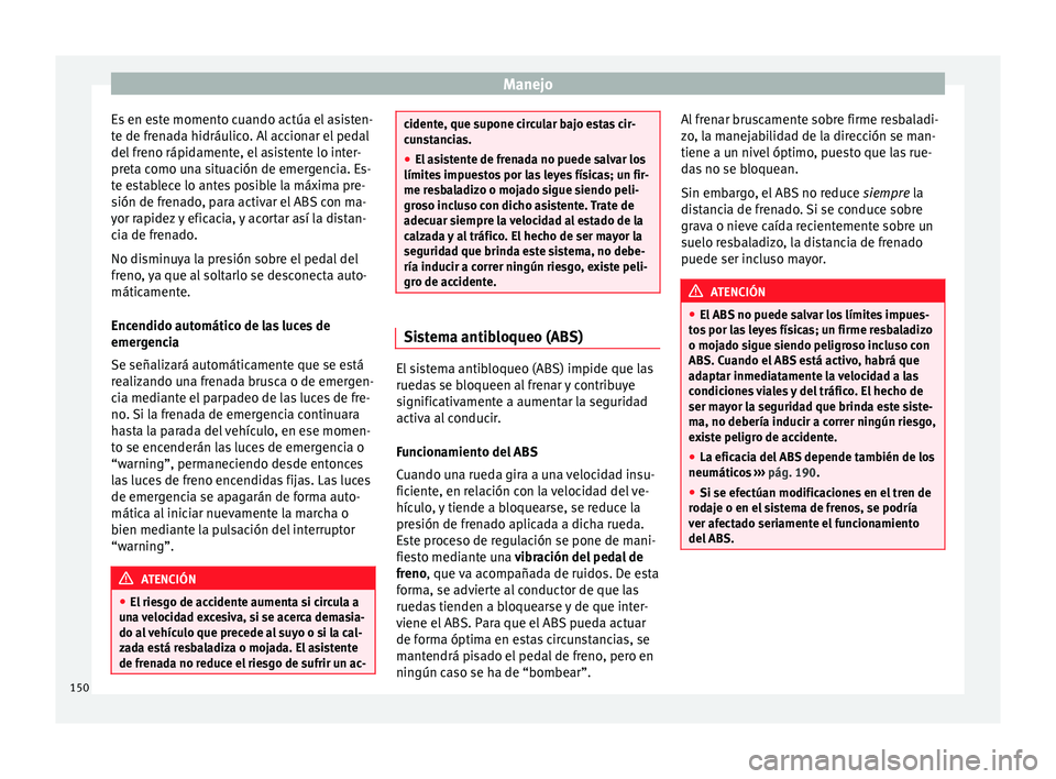 Seat Ibiza SC 2014 Manual de instrucciones (in Spanish) Manejo
Es en este momento cuando actúa el asisten-
te de frenada hidráulico. Al accionar el pedal
del freno rápidamente, el asistente lo inter-
preta como una situación de emergencia. Es-
te estab Seat Ibiza SC 2014 Manual de instrucciones (in Spanish) Manejo
Es en este momento cuando actúa el asisten-
te de frenada hidráulico. Al accionar el pedal
del freno rápidamente, el asistente lo inter-
preta como una situación de emergencia. Es-
te estab