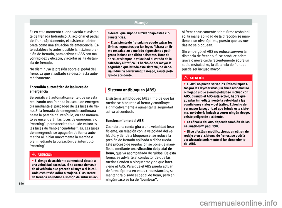 Seat Ibiza ST 2014  Manual de instrucciones (in Spanish) Manejo
Es en este momento cuando actúa el asisten-
te de frenada hidráulico. Al accionar el pedal
del freno rápidamente, el asistente lo inter-
preta como una situación de emergencia. Es-
te estab