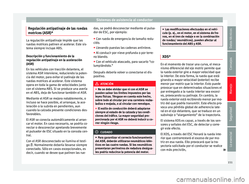 Seat Ibiza SC 2014 Manual de instrucciones (in Spanish) Sistemas de asistencia al conductor
Regulación antipatinaje de las ruedas
motrices (ASR)* La regulación antipatinaje impide que las
ruedas motrices patinen al acelerar. Este sis-
tema siempre incluy Seat Ibiza SC 2014 Manual de instrucciones (in Spanish) Sistemas de asistencia al conductor
Regulación antipatinaje de las ruedas
motrices (ASR)* La regulación antipatinaje impide que las
ruedas motrices patinen al acelerar. Este sis-
tema siempre incluy