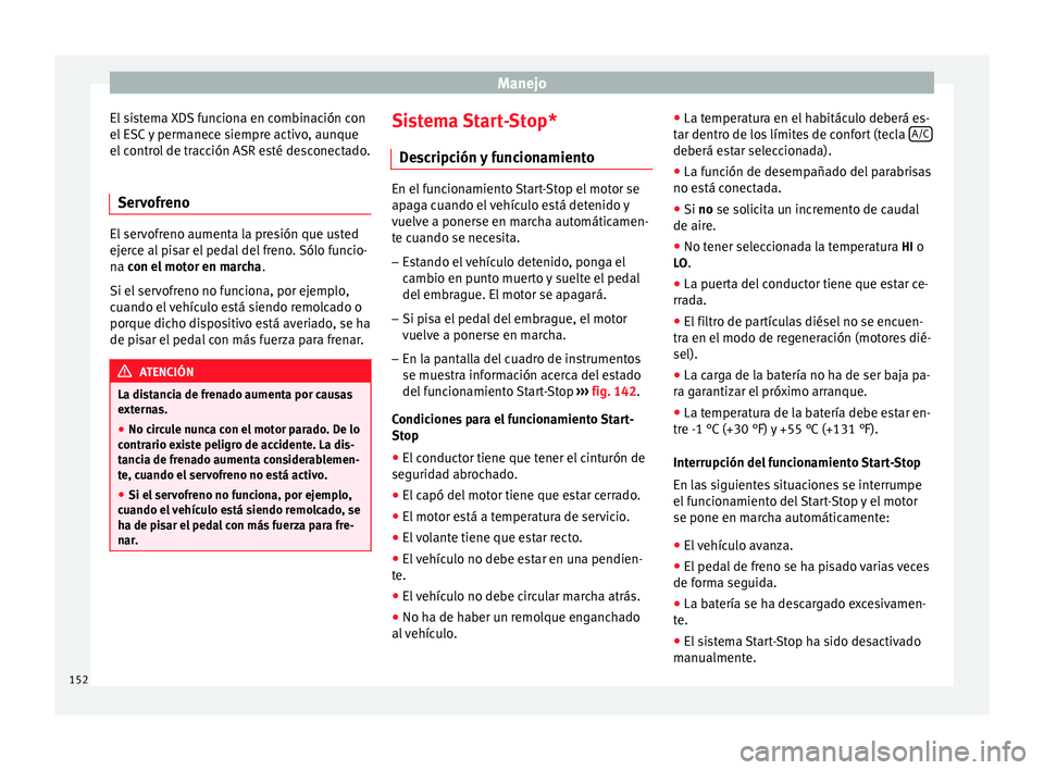 Seat Ibiza ST 2014  Manual de instrucciones (in Spanish) Manejo
El sistema XDS funciona en combinación con
el ESC y permanece siempre activo, aunque
el control de tracción ASR esté desconectado.
Servofreno El servofreno aumenta la presión que usted
ejer