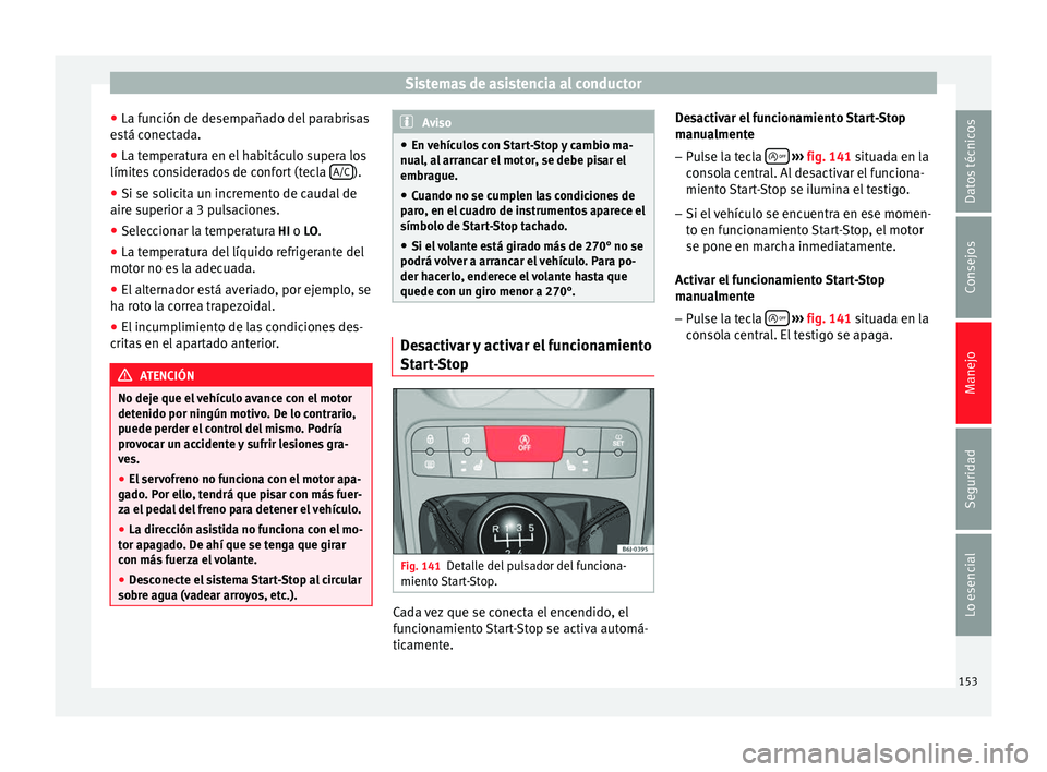 Seat Ibiza ST 2014  Manual de instrucciones (in Spanish) Sistemas de asistencia al conductor
● La función de desempañado del parabrisas
está conectada.
● La temperatura en el habitáculo supera los
límites considerados de confort (tecla  A/C ).
● 