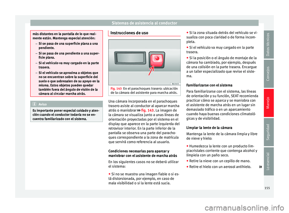 Seat Ibiza SC 2013 Manual de instrucciones (in Spanish) Sistemas de asistencia al conductor
más distantes en la pantalla de lo que real-
mente están. Mantenga especial atención:
– Si se pasa de una superficie plana a una
pendiente.
– Si se pasa de u Seat Ibiza SC 2013 Manual de instrucciones (in Spanish) Sistemas de asistencia al conductor
más distantes en la pantalla de lo que real-
mente están. Mantenga especial atención:
– Si se pasa de una superficie plana a una
pendiente.
– Si se pasa de u