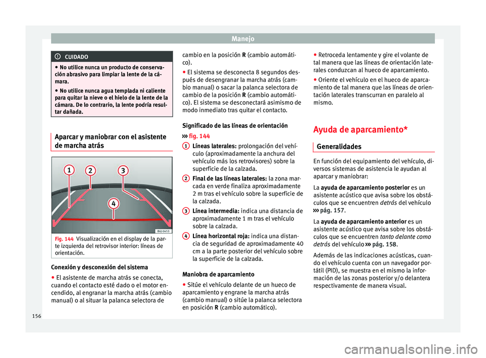 Seat Ibiza SC 2013 Manual de instrucciones (in Spanish) Manejo
CUIDADO
● No utilice nunca un producto de conserva-
ción abrasivo para limpiar la lente de la cá-
mara.
● No utilice nunca agua templada ni caliente
para quitar la nieve o el hielo de la Seat Ibiza SC 2013 Manual de instrucciones (in Spanish) Manejo
CUIDADO
● No utilice nunca un producto de conserva-
ción abrasivo para limpiar la lente de la cá-
mara.
● No utilice nunca agua templada ni caliente
para quitar la nieve o el hielo de la