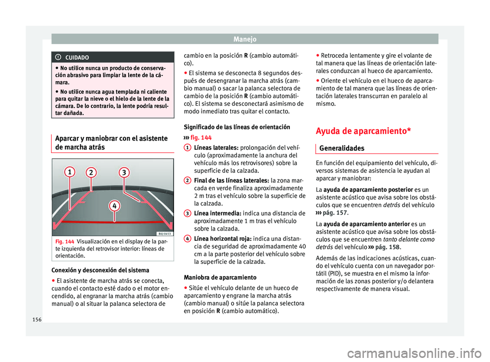 Seat Ibiza SC 2014  Manual de instrucciones (in Spanish) Manejo
CUIDADO
● No utilice nunca un producto de conserva-
ción abrasivo para limpiar la lente de la cá-
mara.
● No utilice nunca agua templada ni caliente
para quitar la nieve o el hielo de la 