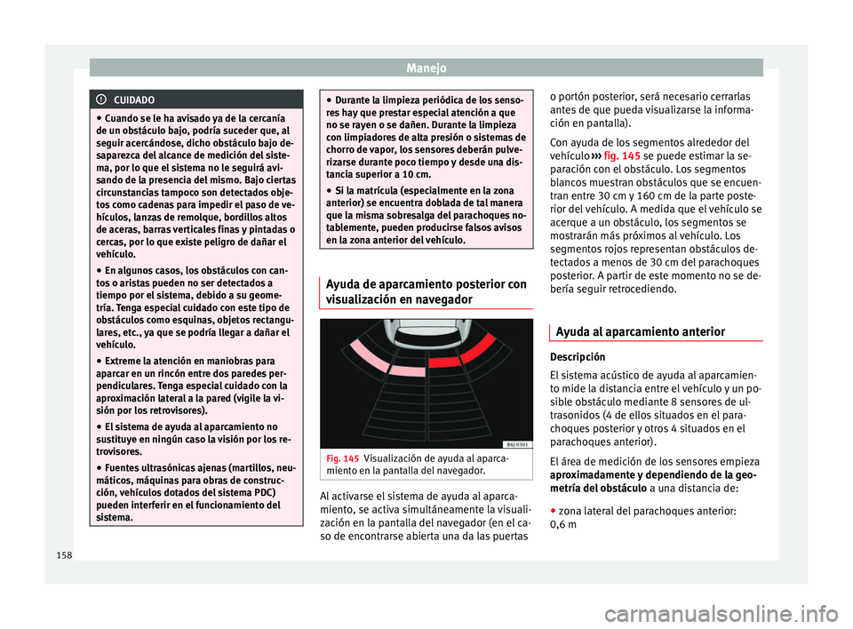 Seat Ibiza SC 2014 Manual de instrucciones (in Spanish) Manejo
CUIDADO
● Cuando se le ha avisado ya de la cercanía
de un obstáculo bajo, podría suceder que, al
seguir acercándose, dicho obstáculo bajo de-
saparezca del alcance de medición del siste Seat Ibiza SC 2014 Manual de instrucciones (in Spanish) Manejo
CUIDADO
● Cuando se le ha avisado ya de la cercanía
de un obstáculo bajo, podría suceder que, al
seguir acercándose, dicho obstáculo bajo de-
saparezca del alcance de medición del siste