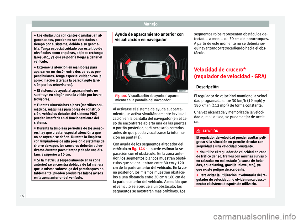 Seat Ibiza SC 2014 Manual de instrucciones (in Spanish) Manejo
●
Los obstáculos con cantos o aristas, en al-
gunos casos, pueden no ser detectados a
tiempo por el sistema, debido a su geome-
tría. Tenga especial cuidado con este tipo de
obstáculos com Seat Ibiza SC 2014 Manual de instrucciones (in Spanish) Manejo
●
Los obstáculos con cantos o aristas, en al-
gunos casos, pueden no ser detectados a
tiempo por el sistema, debido a su geome-
tría. Tenga especial cuidado con este tipo de
obstáculos com