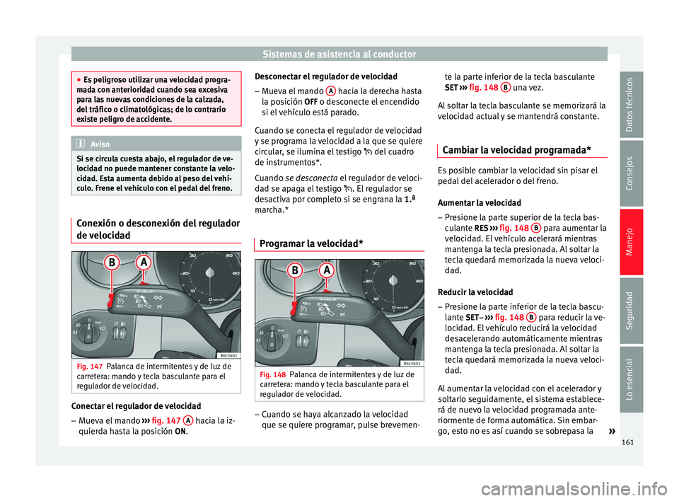 Seat Ibiza SC 2014 Manual de instrucciones (in Spanish) Sistemas de asistencia al conductor
●
Es peligroso utilizar una velocidad progra-
mada con anterioridad cuando sea excesiva
para las nuevas condiciones de la calzada,
del tráfico o climatológicas; Seat Ibiza SC 2014 Manual de instrucciones (in Spanish) Sistemas de asistencia al conductor
●
Es peligroso utilizar una velocidad progra-
mada con anterioridad cuando sea excesiva
para las nuevas condiciones de la calzada,
del tráfico o climatológicas;