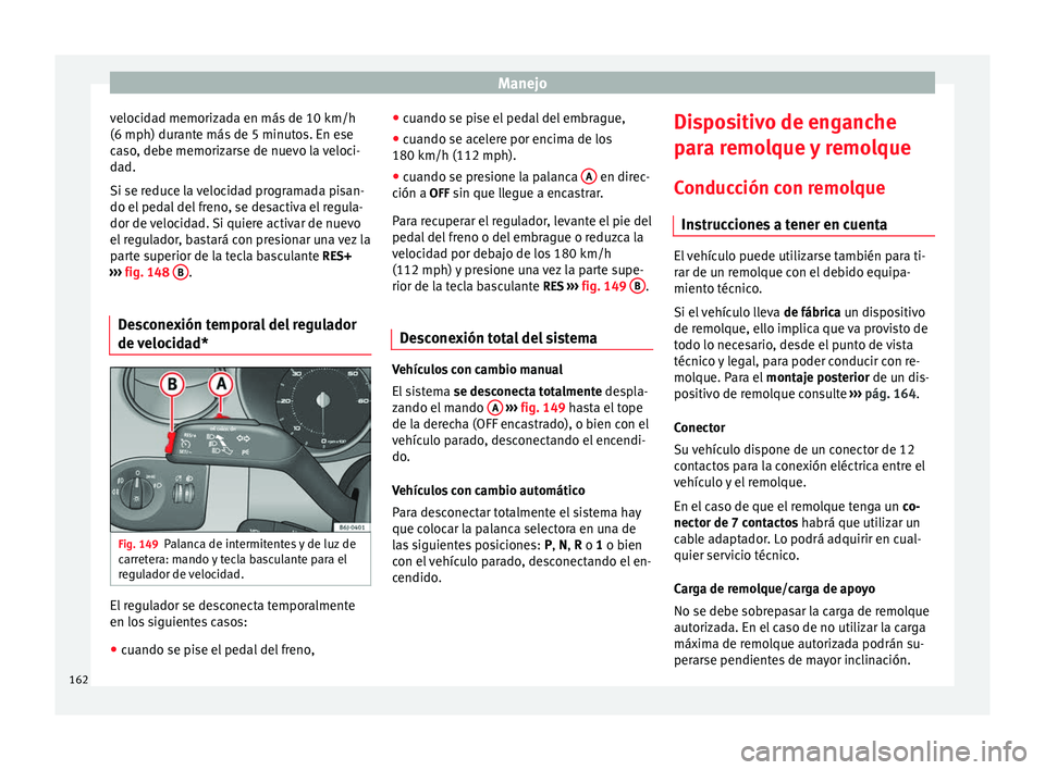 Seat Ibiza SC 2014 Manual de instrucciones (in Spanish) Manejo
velocidad memorizada en más de 10 km/h
(6 mph) durante más de 5 minutos. En ese
caso, debe memorizarse de nuevo la veloci-
dad.
Si se reduce la velocidad programada pisan-
do el pedal del fre Seat Ibiza SC 2014 Manual de instrucciones (in Spanish) Manejo
velocidad memorizada en más de 10 km/h
(6 mph) durante más de 5 minutos. En ese
caso, debe memorizarse de nuevo la veloci-
dad.
Si se reduce la velocidad programada pisan-
do el pedal del fre