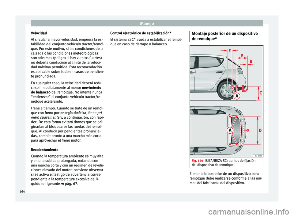 Seat Ibiza SC 2014 Manual de instrucciones (in Spanish) Manejo
Velocidad
Al circular a mayor velocidad, empeora la es-
tabilidad del conjunto vehículo tractor/remol-
que. Por este motivo, si las condiciones de la
calzada o las condiciones meteorológicas
Seat Ibiza SC 2014 Manual de instrucciones (in Spanish) Manejo
Velocidad
Al circular a mayor velocidad, empeora la es-
tabilidad del conjunto vehículo tractor/remol-
que. Por este motivo, si las condiciones de la
calzada o las condiciones meteorológicas