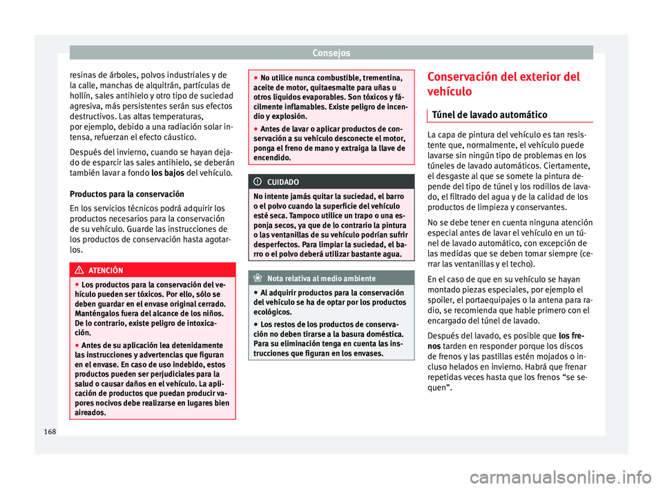 Seat Ibiza SC 2014 Manual de instrucciones (in Spanish) Consejos
resinas de árboles, polvos industriales y de
la calle, manchas de alquitrán, partículas de
hollín, sales antihielo y otro tipo de suciedad
agresiva, más persistentes serán sus efectos
d Seat Ibiza SC 2014 Manual de instrucciones (in Spanish) Consejos
resinas de árboles, polvos industriales y de
la calle, manchas de alquitrán, partículas de
hollín, sales antihielo y otro tipo de suciedad
agresiva, más persistentes serán sus efectos
d