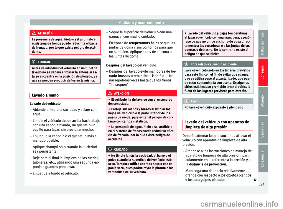 Seat Ibiza SC 2014 Manual de instrucciones (in Spanish) Cuidado y mantenimento
ATENCIÓN
La presencia de agua, hielo o sal antihielo en
el sistema de frenos puede reducir la eficacia
de frenado, por lo que existe peligro de acci-
dente. CUIDADO
Antes de in Seat Ibiza SC 2014 Manual de instrucciones (in Spanish) Cuidado y mantenimento
ATENCIÓN
La presencia de agua, hielo o sal antihielo en
el sistema de frenos puede reducir la eficacia
de frenado, por lo que existe peligro de acci-
dente. CUIDADO
Antes de in