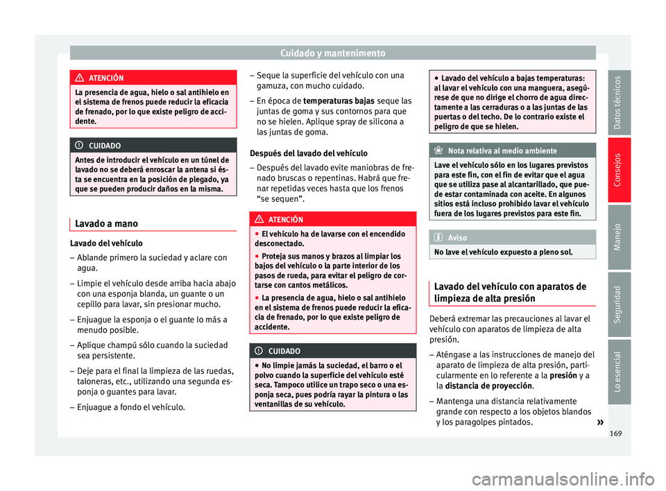 Seat Ibiza SC 2014  Manual de instrucciones (in Spanish) Cuidado y mantenimento
ATENCIÓN
La presencia de agua, hielo o sal antihielo en
el sistema de frenos puede reducir la eficacia
de frenado, por lo que existe peligro de acci-
dente. CUIDADO
Antes de in