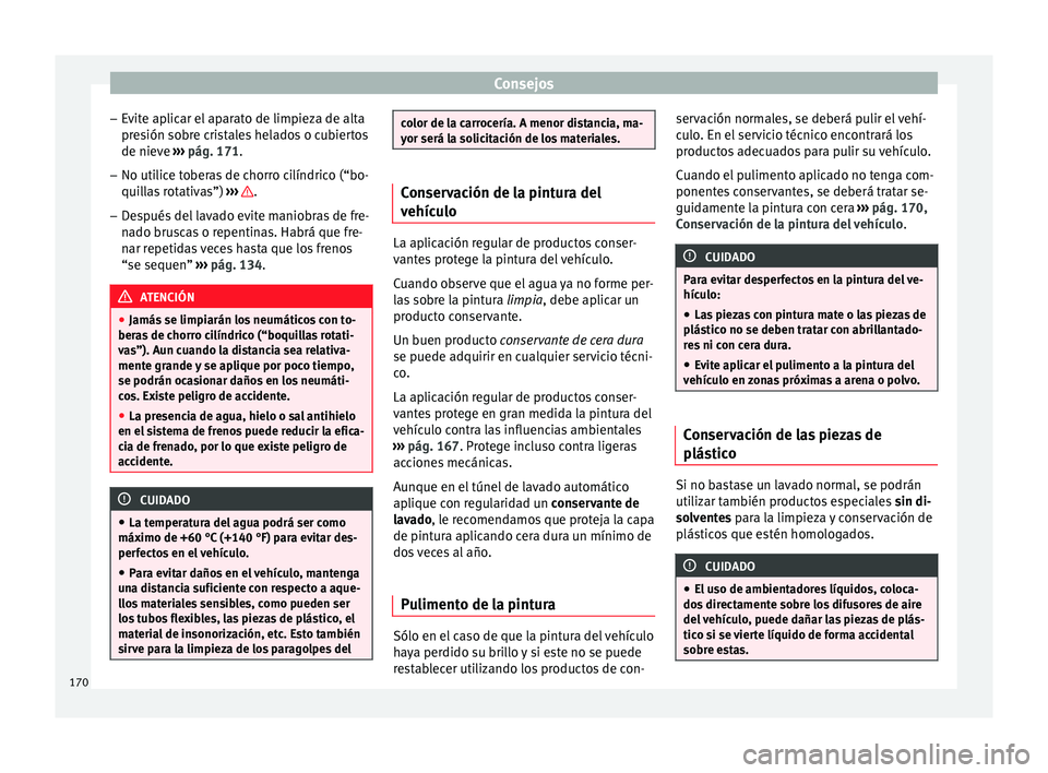 Seat Ibiza SC 2014  Manual de instrucciones (in Spanish) Consejos
– Evite aplicar el aparato de limpieza de alta
presión sobre cristales helados o cubiertos
de nieve  ››› pág. 171 .
– No uti lic
e toberas de chorro cilíndrico (“bo-
quillas ro