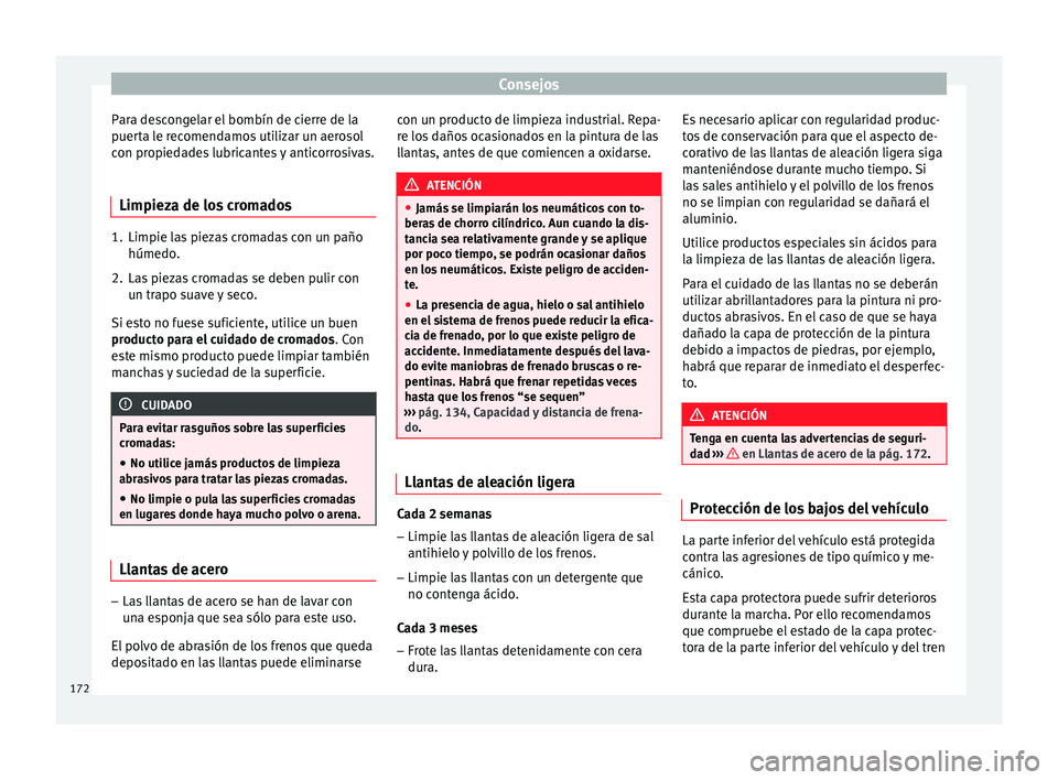 Seat Ibiza SC 2014 Manual de instrucciones (in Spanish) Consejos
Para descongelar el bombín de cierre de la
puerta le recomendamos utilizar un aerosol
con propiedades lubricantes y anticorrosivas.
Limpieza de los cromados 1. Limpie las piezas cromadas con Seat Ibiza SC 2014 Manual de instrucciones (in Spanish) Consejos
Para descongelar el bombín de cierre de la
puerta le recomendamos utilizar un aerosol
con propiedades lubricantes y anticorrosivas.
Limpieza de los cromados 1. Limpie las piezas cromadas con