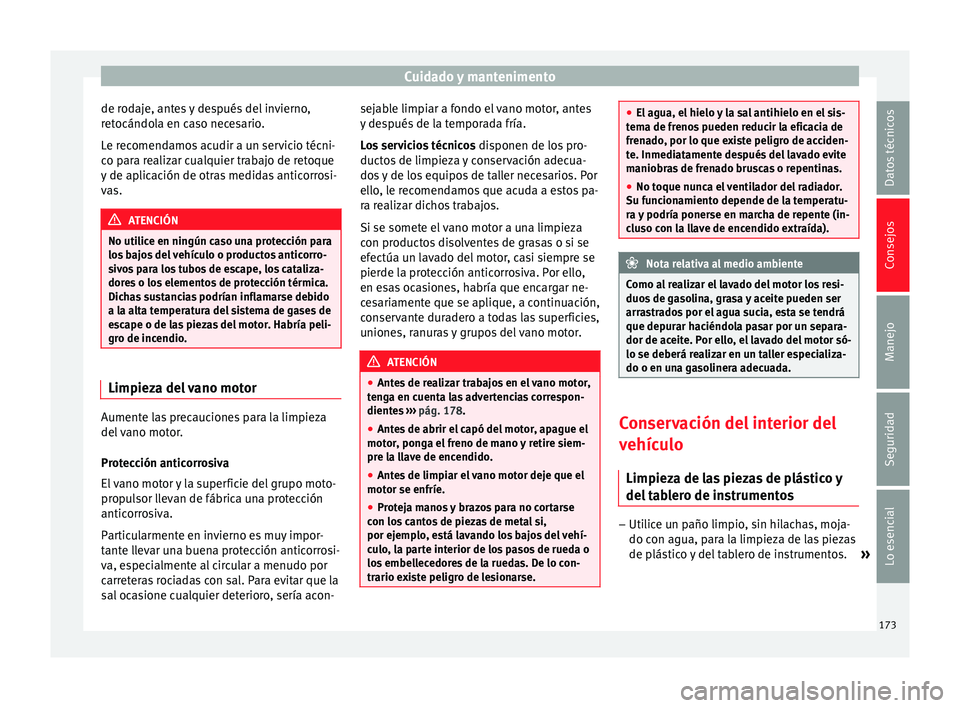 Seat Ibiza SC 2014  Manual de instrucciones (in Spanish) Cuidado y mantenimento
de rodaje, antes y después del invierno,
retocándola en caso necesario.
Le recomendamos acudir a un servicio técni-
co para realizar cualquier trabajo de retoque
y de aplicac