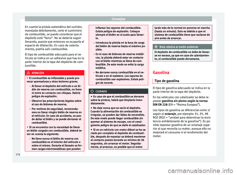 Seat Ibiza SC 2014 Manual de instrucciones (in Spanish) Consejos
En cuanto la pistola automática del surtidor,
manejada debidamente, corte el suministro
de combustible, se puede considerar que el
depósito está “lleno”. No se debería seguir
llenando Seat Ibiza SC 2014 Manual de instrucciones (in Spanish) Consejos
En cuanto la pistola automática del surtidor,
manejada debidamente, corte el suministro
de combustible, se puede considerar que el
depósito está “lleno”. No se debería seguir
llenando