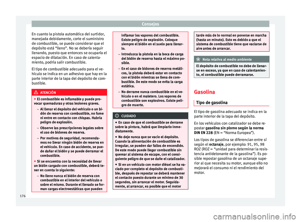 Seat Ibiza SC 2014  Manual de instrucciones (in Spanish) Consejos
En cuanto la pistola automática del surtidor,
manejada debidamente, corte el suministro
de combustible, se puede considerar que el
depósito está “lleno”. No se debería seguir
llenando