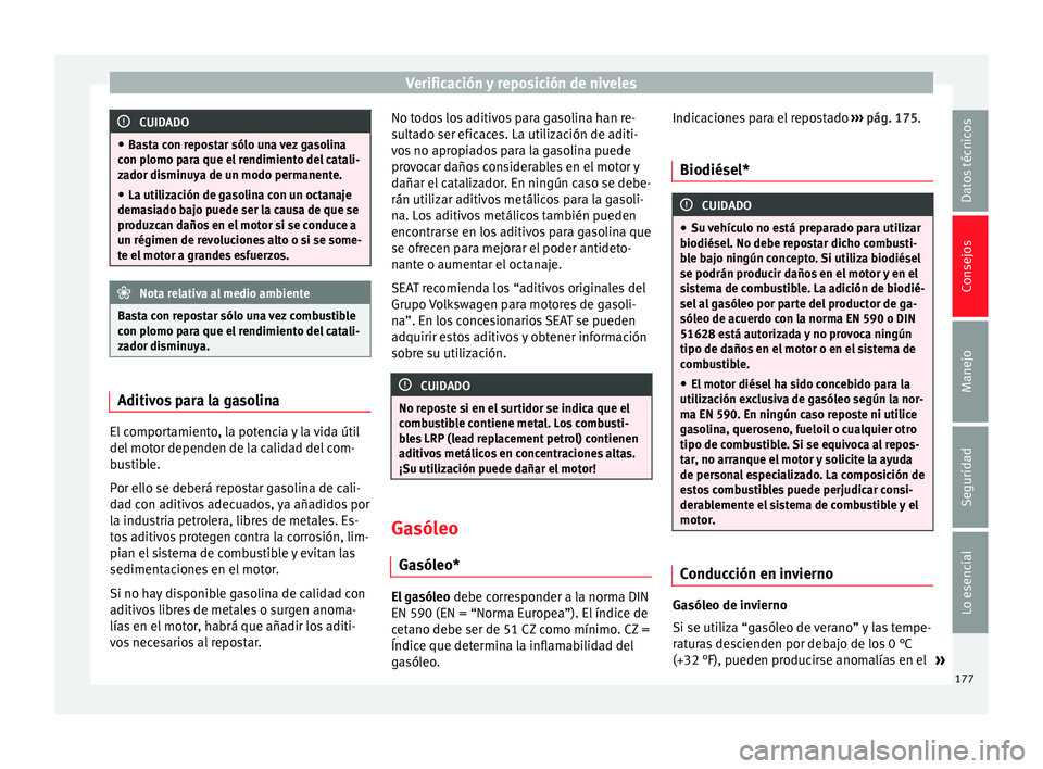 Seat Ibiza SC 2014  Manual de instrucciones (in Spanish) Verificación y reposición de niveles
CUIDADO
● Basta con repostar sólo una vez gasolina
con plomo para que el rendimiento del catali-
zador disminuya de un modo permanente.
● La utilización de