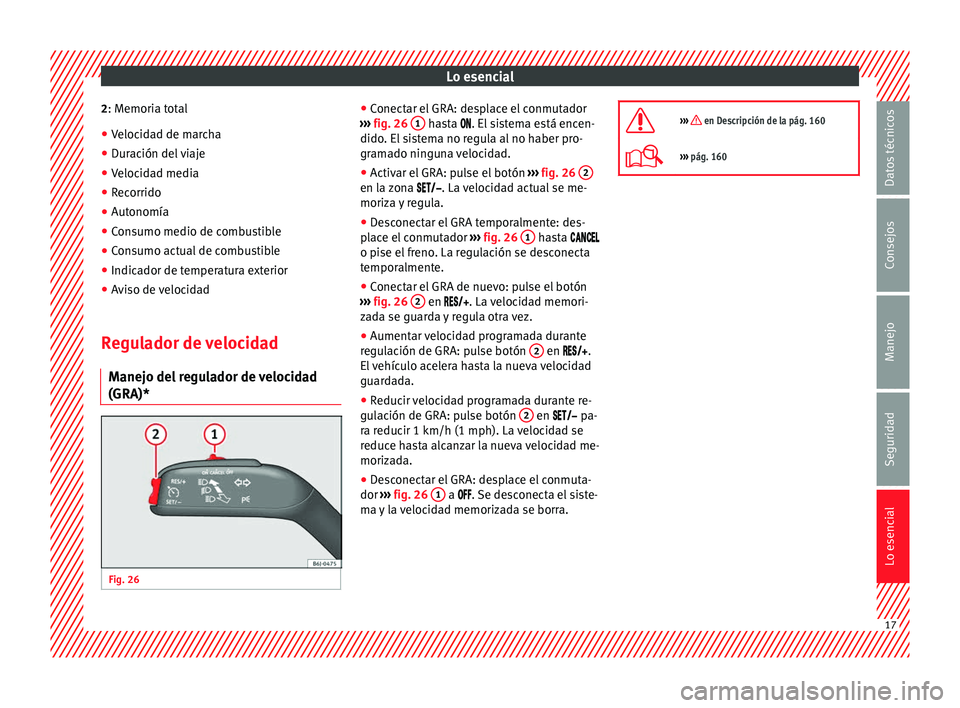 Seat Ibiza ST 2013  Manual de instrucciones (in Spanish) Lo esencial
2 : Memoria total
● Veloc
idad de marcha
● Duración del viaje
● Velocidad media
● Recorrido
● Autonomía
● Consumo medio de combustible
● Consumo actual de combustible
● I