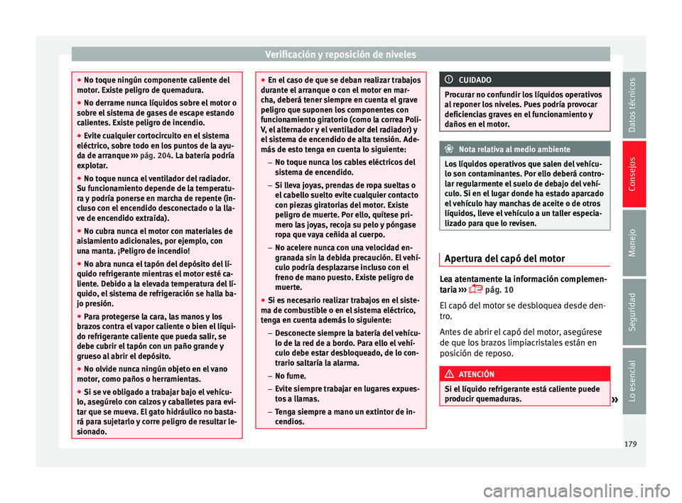 Seat Ibiza SC 2014  Manual de instrucciones (in Spanish) Verificación y reposición de niveles
●
No toque ningún componente caliente del
motor. Existe peligro de quemadura.
● No derrame nunca líquidos sobre el motor o
sobre el sistema de gases de esc