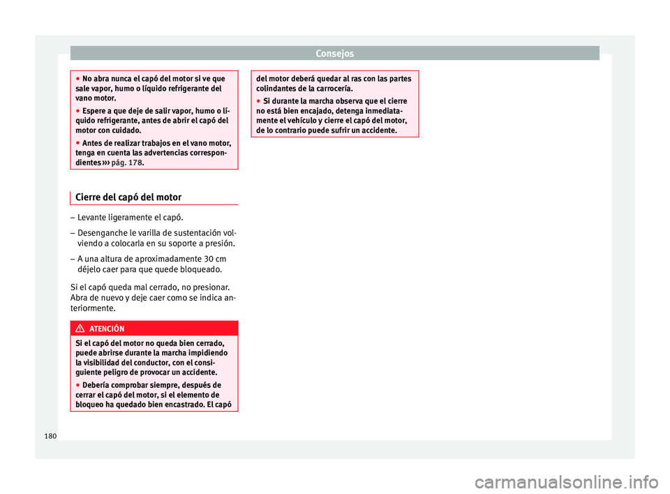 Seat Ibiza SC 2014 Manual de instrucciones (in Spanish) Consejos
●
No abra nunca el capó del motor si ve que
sale vapor, humo o líquido refrigerante del
vano motor.
● Espere a que deje de salir vapor, humo o lí-
quido refrigerante, antes de abrir el Seat Ibiza SC 2014 Manual de instrucciones (in Spanish) Consejos
●
No abra nunca el capó del motor si ve que
sale vapor, humo o líquido refrigerante del
vano motor.
● Espere a que deje de salir vapor, humo o lí-
quido refrigerante, antes de abrir el