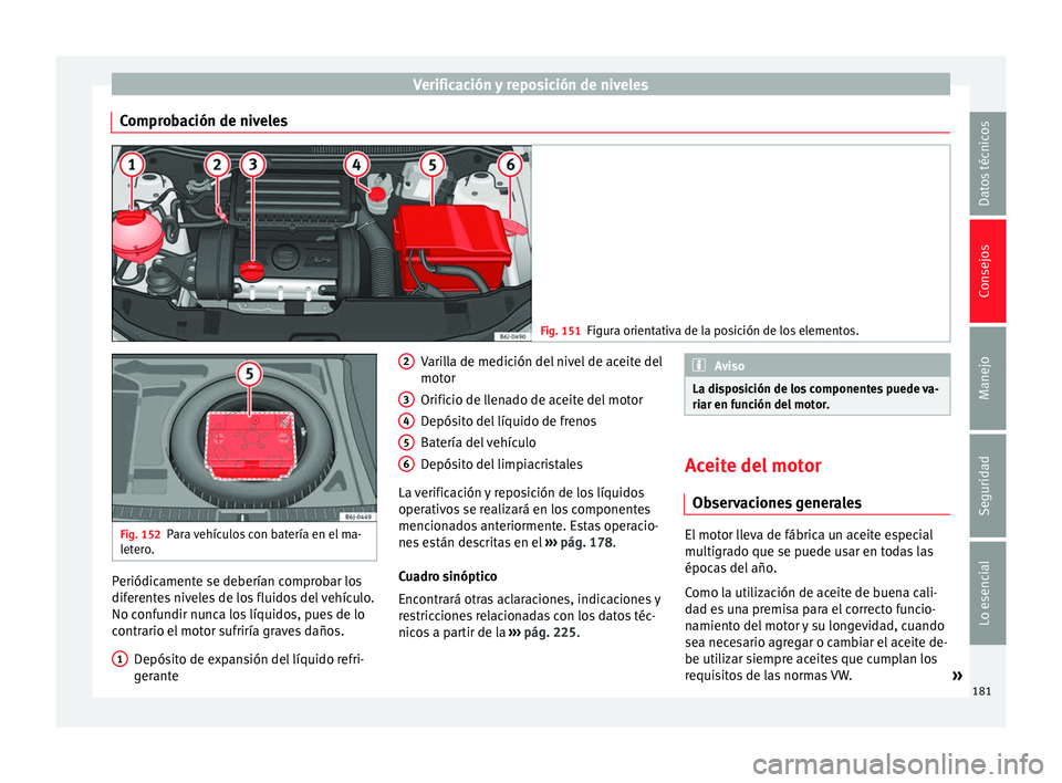 Seat Ibiza SC 2014 Manual de instrucciones (in Spanish) Verificación y reposición de niveles
Comprobación de niveles Fig. 151
Figura orientativa de la posición de los elementos. Fig. 152
Para vehículos con batería en el ma-
letero. Periódicamente se Seat Ibiza SC 2014 Manual de instrucciones (in Spanish) Verificación y reposición de niveles
Comprobación de niveles Fig. 151
Figura orientativa de la posición de los elementos. Fig. 152
Para vehículos con batería en el ma-
letero. Periódicamente se