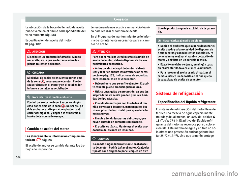Seat Ibiza SC 2014 Manual de instrucciones (in Spanish) Consejos
La ubicación de la boca de llenado de aceite
puede verse en el dibujo correspondiente del
vano motor ››› pág. 181 .
E s
pecificación del aceite del motor
››› pág. 182
. ATEN Seat Ibiza SC 2014 Manual de instrucciones (in Spanish) Consejos
La ubicación de la boca de llenado de aceite
puede verse en el dibujo correspondiente del
vano motor ››› pág. 181 .
E s
pecificación del aceite del motor
››› pág. 182
. ATEN