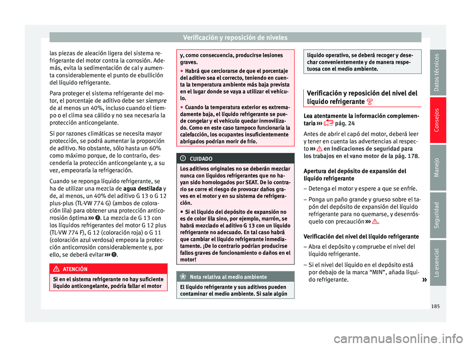 Seat Ibiza SC 2014  Manual de instrucciones (in Spanish) Verificación y reposición de niveles
las piezas de aleación ligera del sistema re-
frigerante del motor contra la corrosión. Ade-
más, evita la sedimentación de cal y aumen-
ta considerablemente